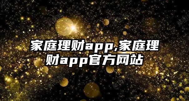 家庭理財(cái)app,家庭理財(cái)app官方網(wǎng)站