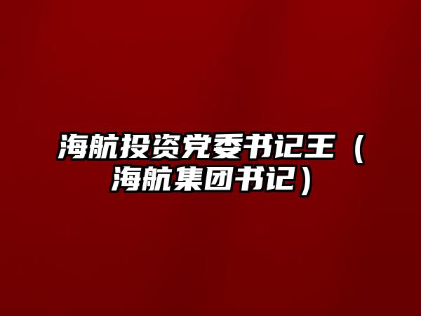 海航投資黨委書記王（海航集團(tuán)書記）