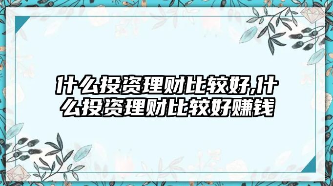 什么投資理財比較好,什么投資理財比較好賺錢