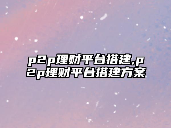 p2p理財(cái)平臺(tái)搭建,p2p理財(cái)平臺(tái)搭建方案