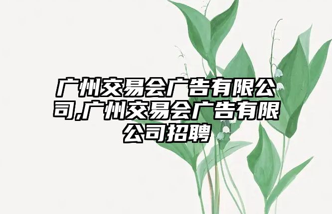 廣州交易會(huì)廣告有限公司,廣州交易會(huì)廣告有限公司招聘