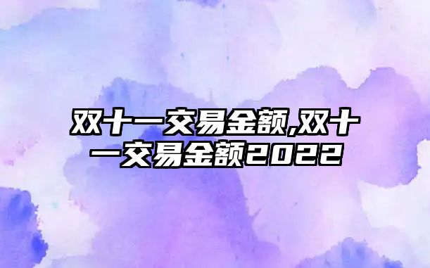 雙十一交易金額,雙十一交易金額2022