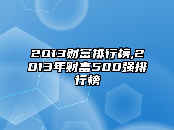 2013財富排行榜,2013年財富500強(qiáng)排行榜