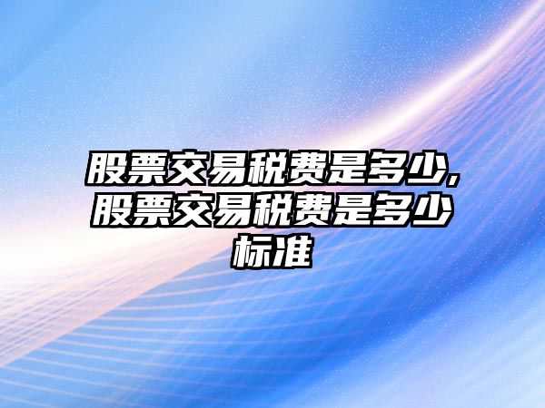 股票交易稅費是多少,股票交易稅費是多少標準