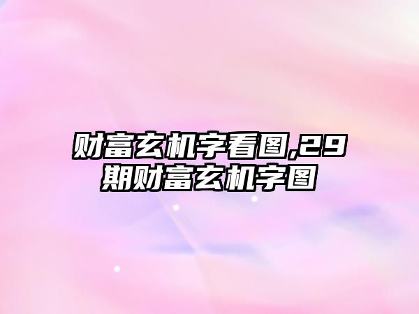 財(cái)富玄機(jī)字看圖,29期財(cái)富玄機(jī)字圖