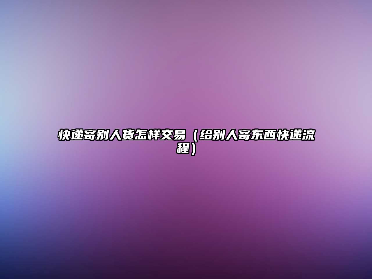 快遞寄別人貨怎樣交易（給別人寄東西快遞流程）