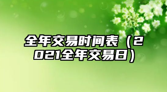 全年交易時(shí)間表（2021全年交易日）