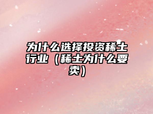 為什么選擇投資稀土行業(yè)（稀土為什么要賣）