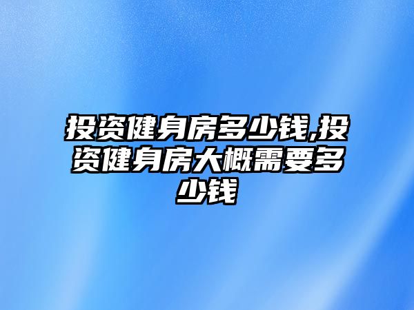 投資健身房多少錢,投資健身房大概需要多少錢