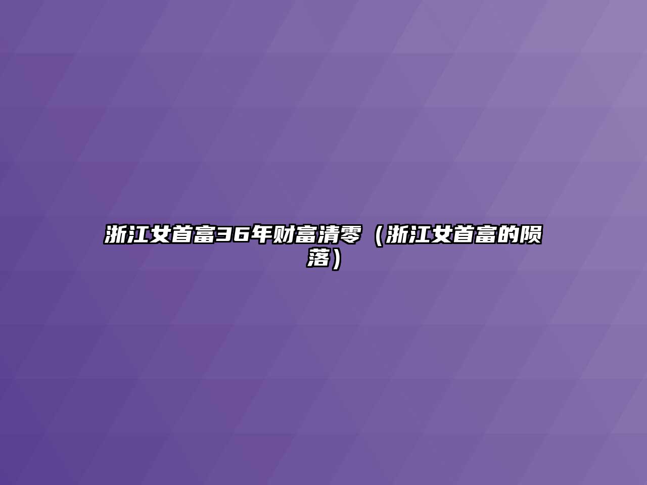 浙江女首富36年財富清零（浙江女首富的隕落）