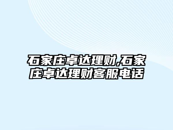 石家莊卓達(dá)理財(cái),石家莊卓達(dá)理財(cái)客服電話