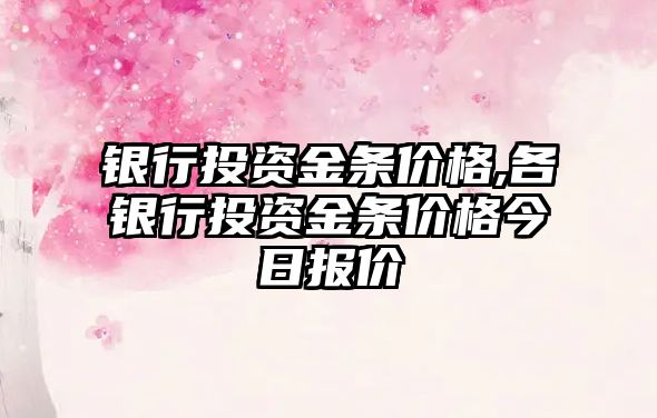 銀行投資金條價(jià)格,各銀行投資金條價(jià)格今日?qǐng)?bào)價(jià)