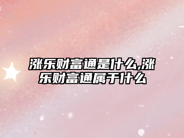 漲樂財富通是什么,漲樂財富通屬于什么