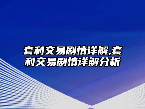 套利交易劇情詳解,套利交易劇情詳解分析