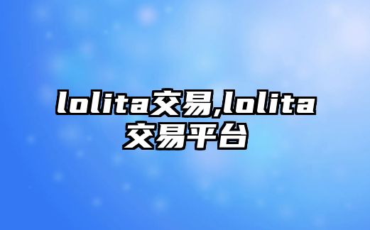 lolita交易,lolita交易平臺(tái)