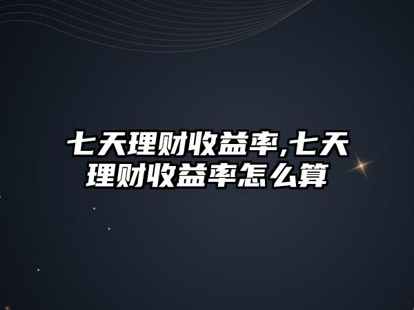 七天理財收益率,七天理財收益率怎么算