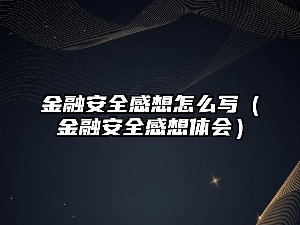 金融安全感想怎么寫(xiě)（金融安全感想體會(huì)）