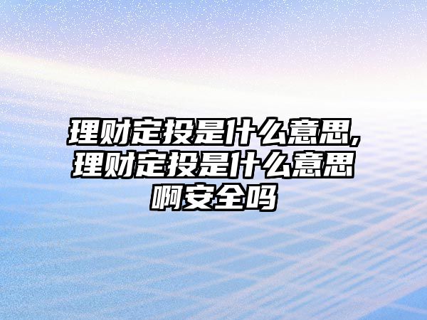 理財定投是什么意思,理財定投是什么意思啊安全嗎