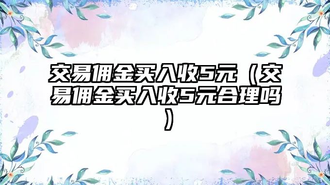 交易傭金買入收5元（交易傭金買入收5元合理嗎）