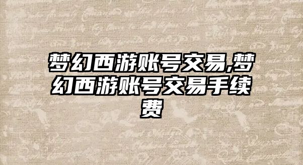 夢幻西游賬號交易,夢幻西游賬號交易手續(xù)費(fèi)