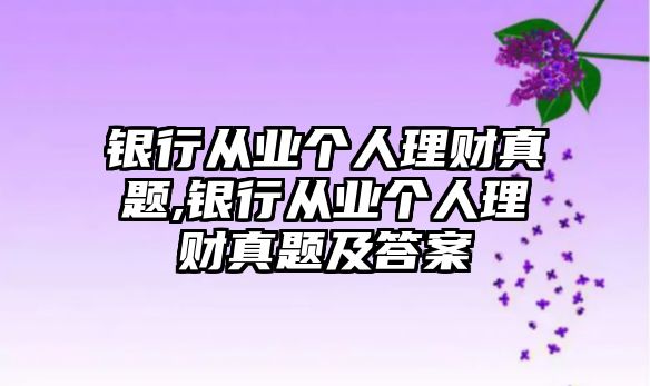 銀行從業(yè)個人理財真題,銀行從業(yè)個人理財真題及答案