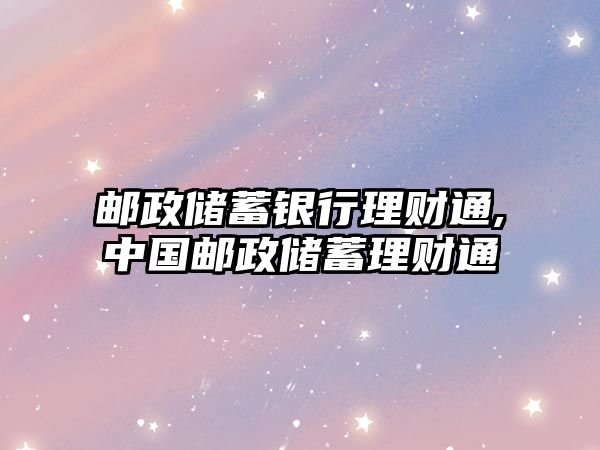 郵政儲蓄銀行理財通,中國郵政儲蓄理財通