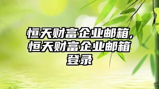 恒天財富企業(yè)郵箱,恒天財富企業(yè)郵箱登錄