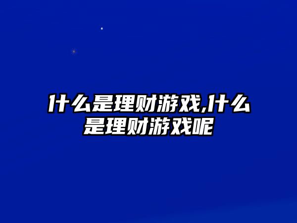 什么是理財(cái)游戲,什么是理財(cái)游戲呢