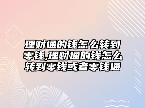 理財通的錢怎么轉到零錢,理財通的錢怎么轉到零錢或者零錢通