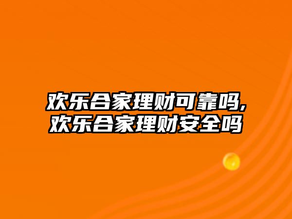 歡樂合家理財(cái)可靠嗎,歡樂合家理財(cái)安全嗎