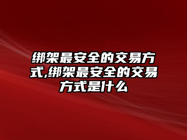 綁架最安全的交易方式,綁架最安全的交易方式是什么