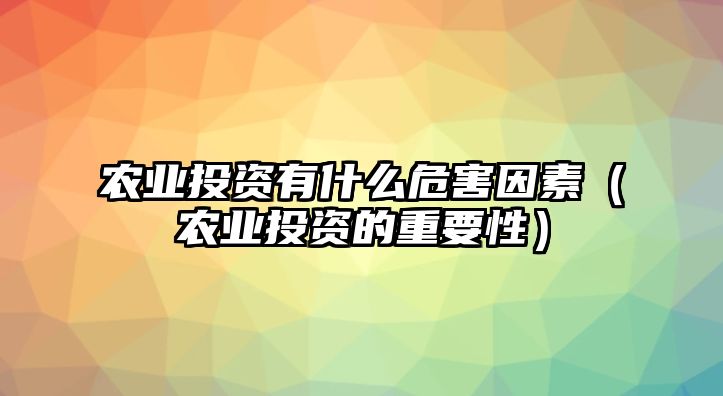 農(nóng)業(yè)投資有什么危害因素（農(nóng)業(yè)投資的重要性）