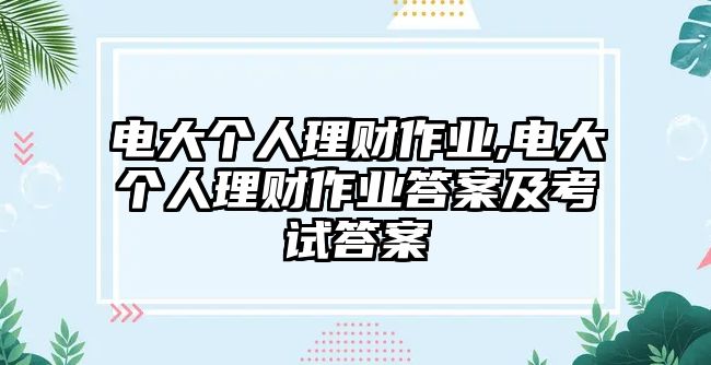 電大個人理財作業(yè),電大個人理財作業(yè)答案及考試答案