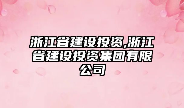 浙江省建設(shè)投資,浙江省建設(shè)投資集團(tuán)有限公司