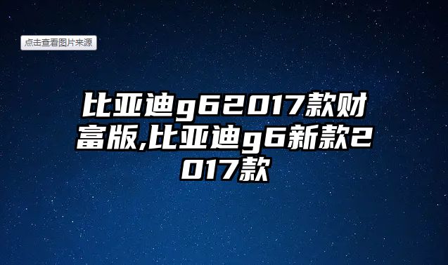 比亞迪g62017款財富版,比亞迪g6新款2017款