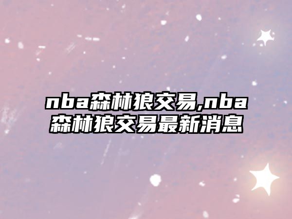 nba森林狼交易,nba森林狼交易最新消息