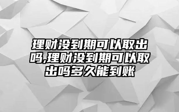 理財(cái)沒到期可以取出嗎,理財(cái)沒到期可以取出嗎多久能到賬