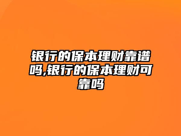 銀行的保本理財(cái)靠譜嗎,銀行的保本理財(cái)可靠嗎