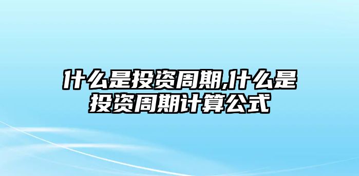 什么是投資周期,什么是投資周期計算公式