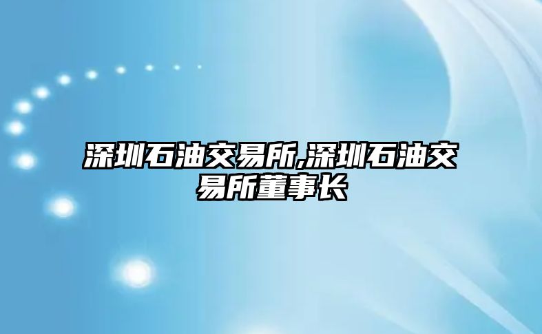 深圳石油交易所,深圳石油交易所董事長