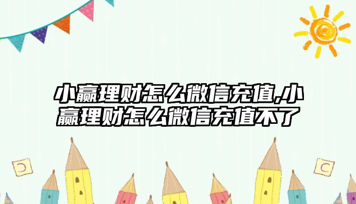 小贏理財怎么微信充值,小贏理財怎么微信充值不了