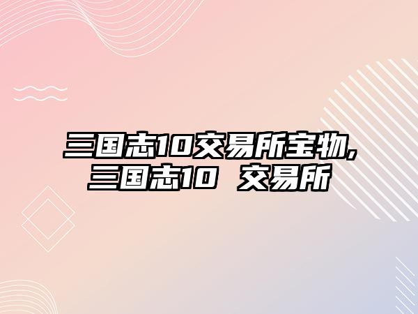 三國志10交易所寶物,三國志10 交易所