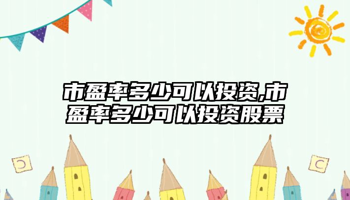 市盈率多少可以投資,市盈率多少可以投資股票