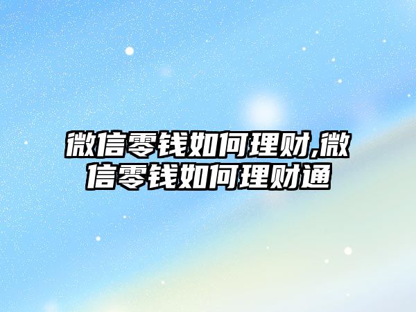 微信零錢如何理財,微信零錢如何理財通