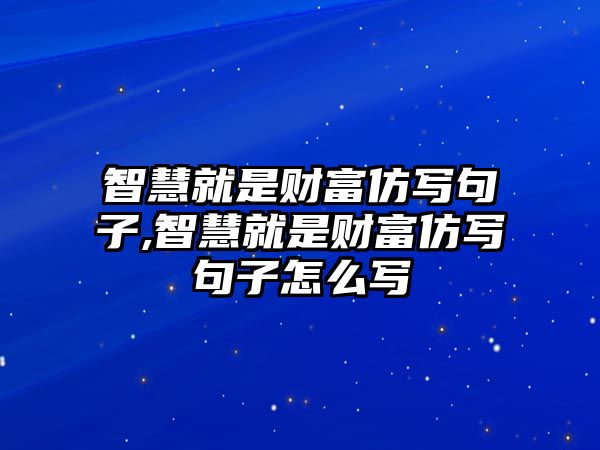 智慧就是財(cái)富仿寫句子,智慧就是財(cái)富仿寫句子怎么寫