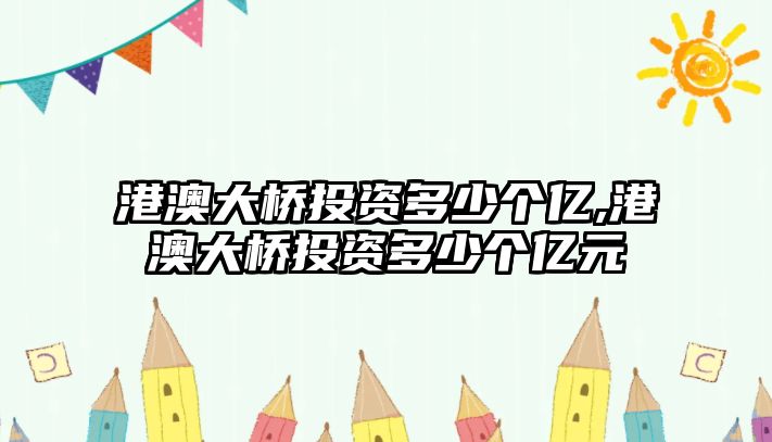 港澳大橋投資多少個(gè)億,港澳大橋投資多少個(gè)億元