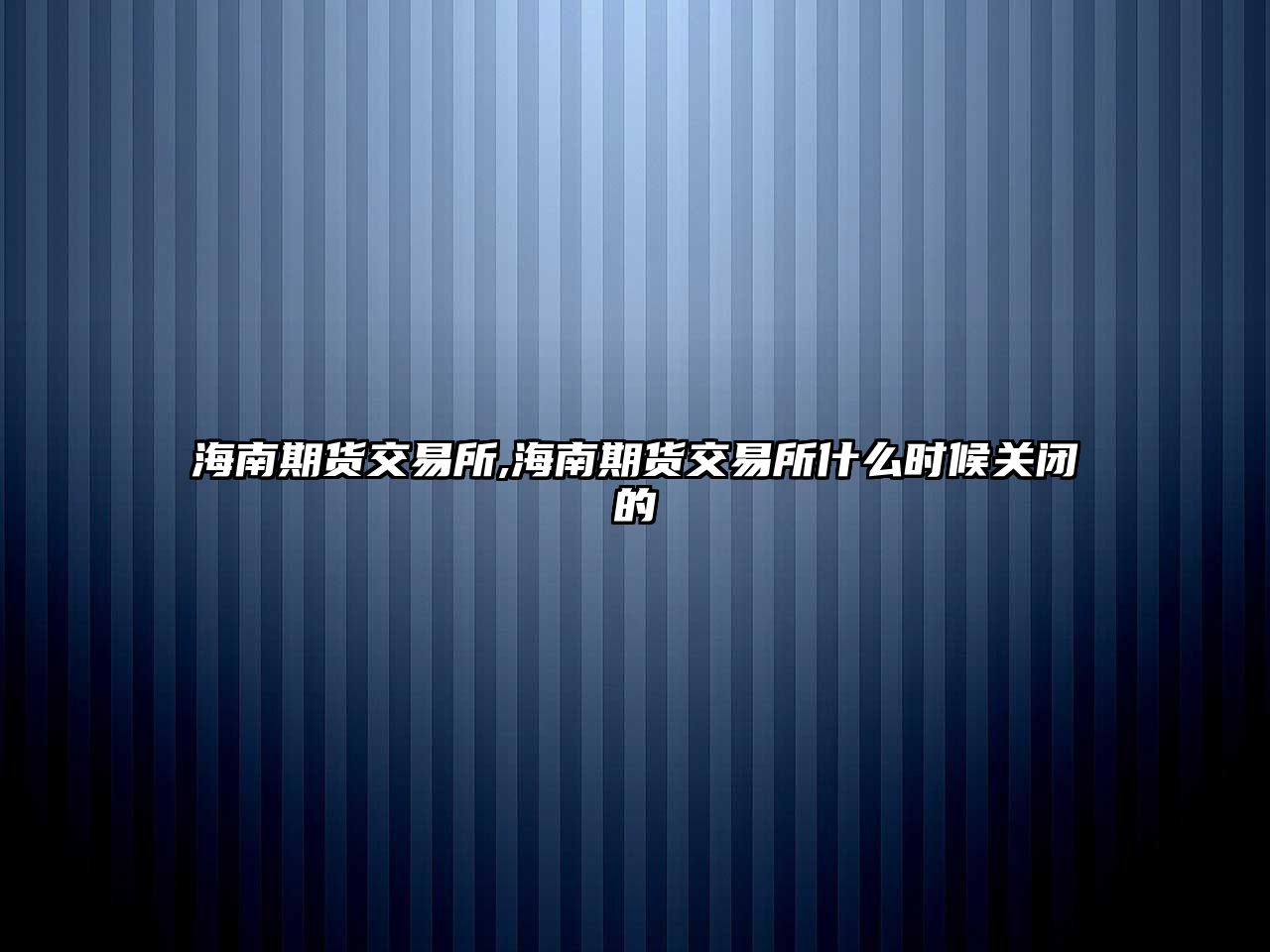 海南期貨交易所,海南期貨交易所什么時候關(guān)閉的