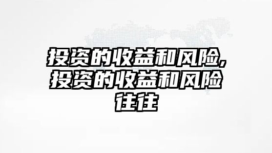 投資的收益和風(fēng)險(xiǎn),投資的收益和風(fēng)險(xiǎn)往往