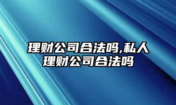 理財公司合法嗎,私人理財公司合法嗎