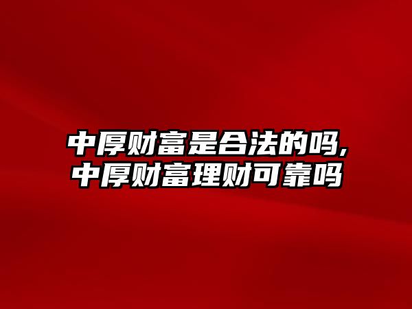 中厚財(cái)富是合法的嗎,中厚財(cái)富理財(cái)可靠嗎